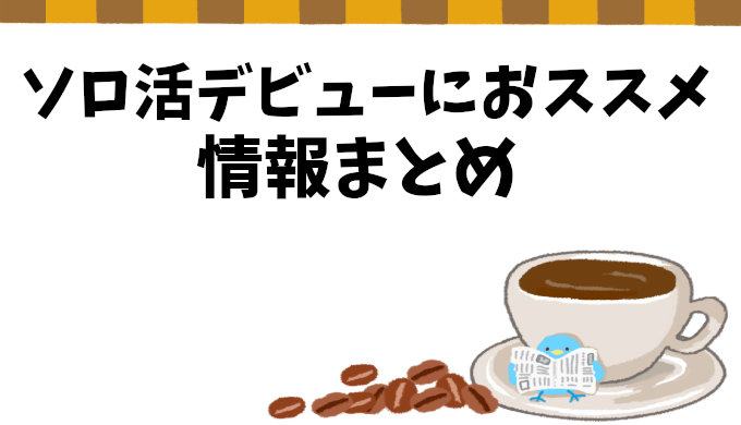 ソロ活デビューのススメ！初心者から上級者まで体験談に基づくおすすめまとめ